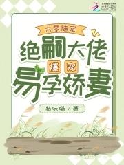 绝嗣大佬爆宠易孕娇妻晋江