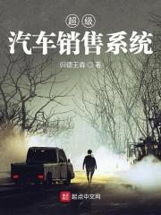 超级汽车销售系统笔趣阁几个女主