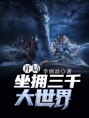 开局坐拥三千大世界! 李别浪拳皇13