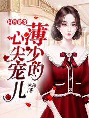 闪婚蜜爱薄少的心尖宠儿全文免费阅读